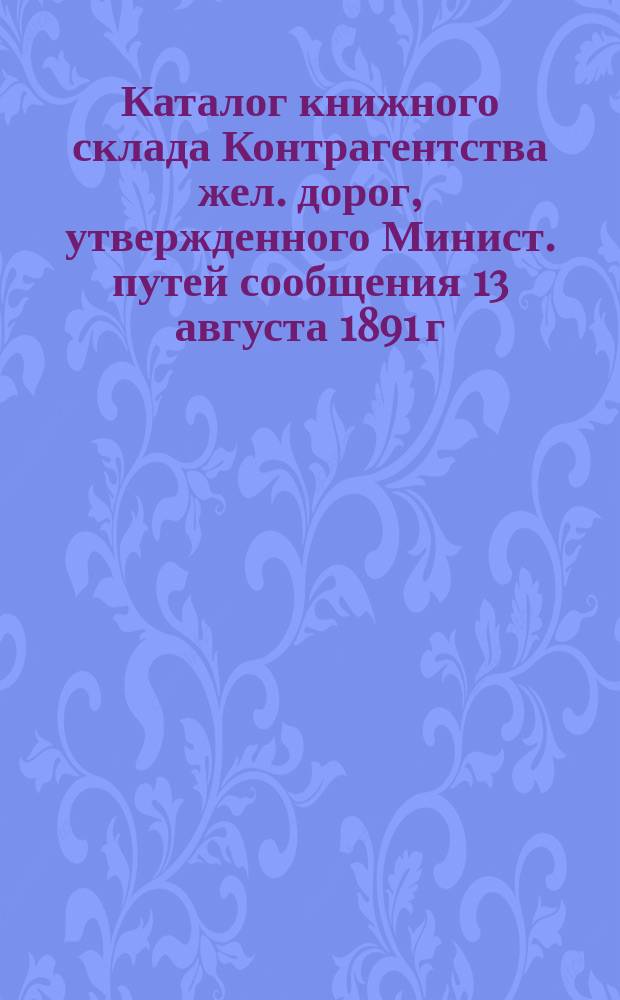 Каталог книжного склада Контрагентства жел. дорог, утвержденного Минист. путей сообщения 13 августа 1891 г. С.-Петербург.. : № [1]-2. № 2