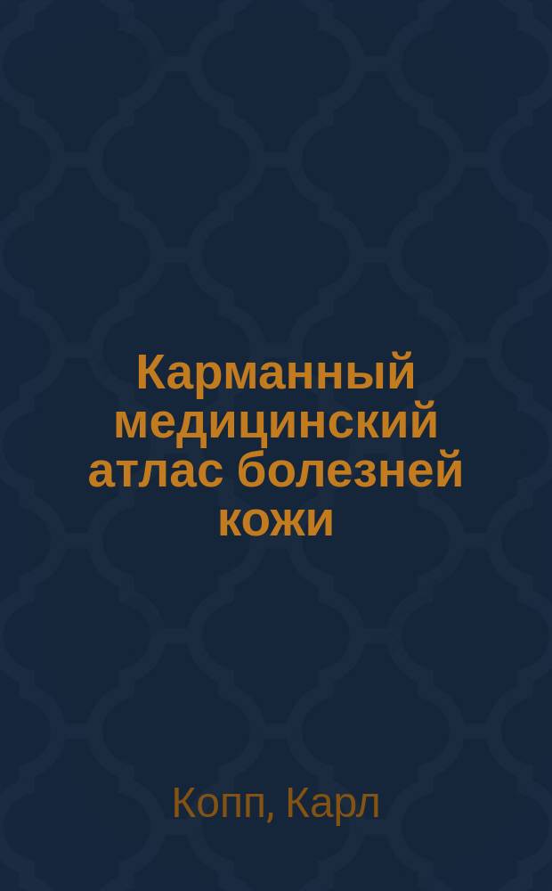 Карманный медицинский атлас болезней кожи : (Lehmann's Medicin. Hand-Atlanted. Bd III. Atlas der Hautkrankheiten. Hrsg. von Dr. Kopp, Priv-Doc. an der Univ. München)