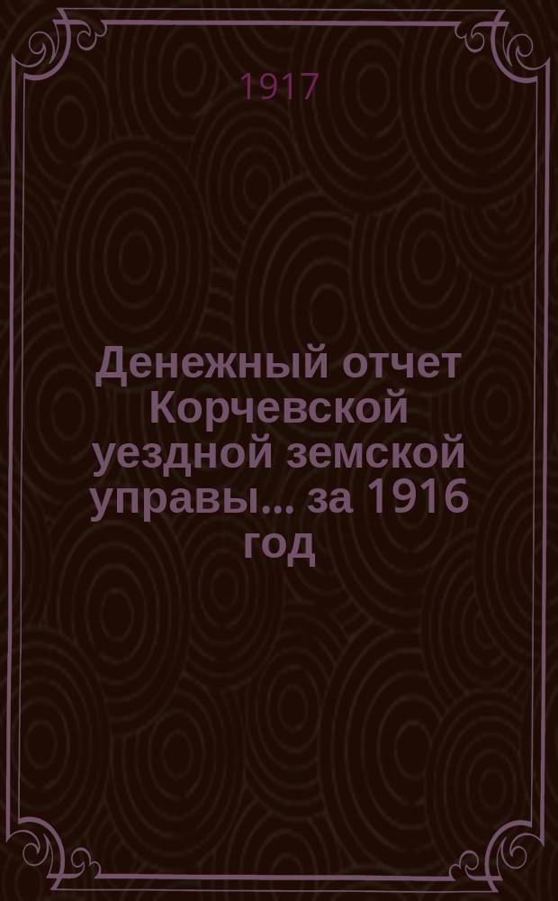 Денежный отчет Корчевской уездной земской управы ... за 1916 год
