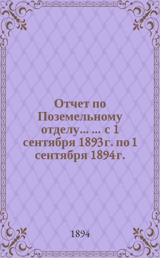 Отчет по Поземельному отделу ... ... [с 1 сентября 1893 г. по 1 сентября 1894 г.]