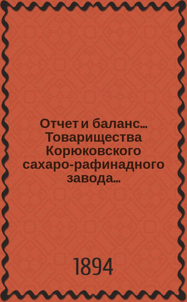 Отчет и баланс ... Товарищества Корюковского сахаро-рафинадного завода ...
