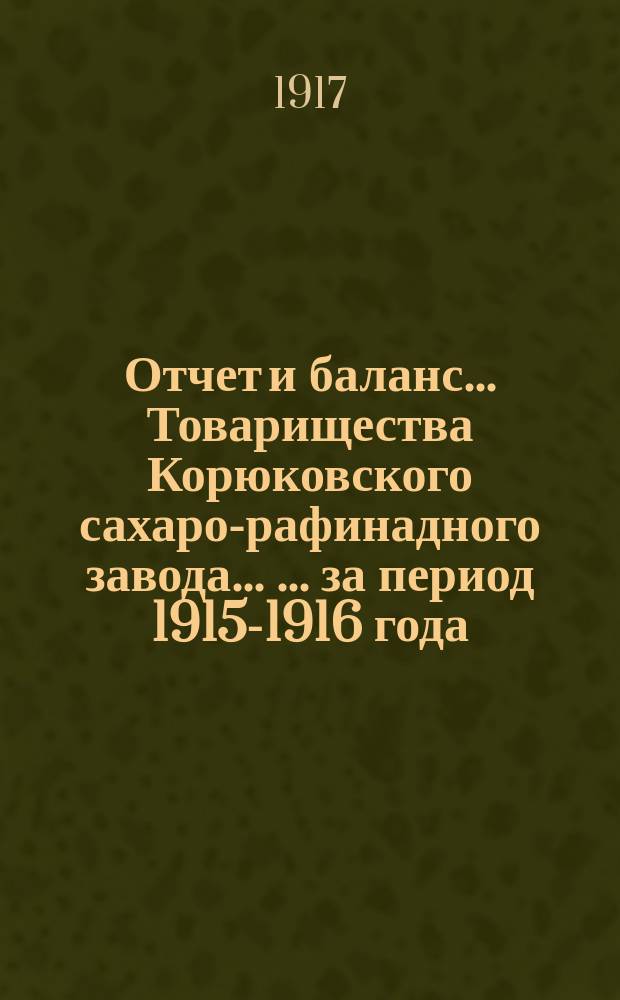 Отчет и баланс ... Товарищества Корюковского сахаро-рафинадного завода ... ... за период 1915-1916 года