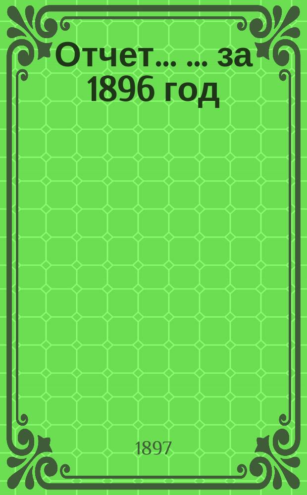 Отчет ... ... за 1896 год