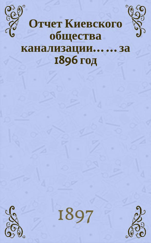 Отчет Киевского общества канализации ... ... за 1896 год