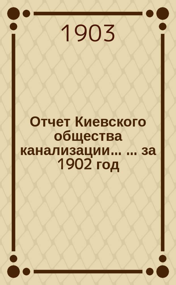 Отчет Киевского общества канализации ... ... за 1902 год