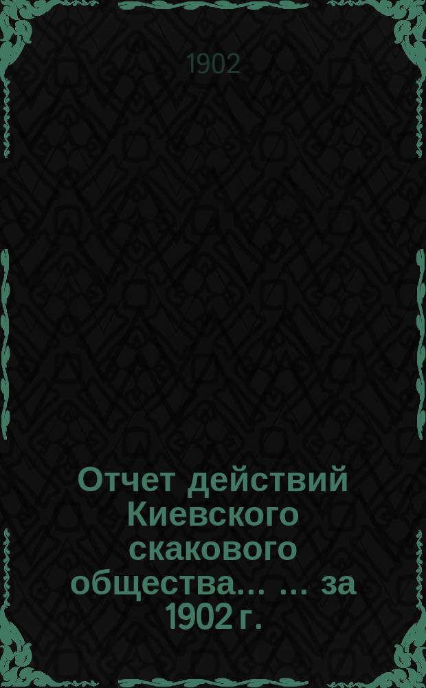 Отчет действий Киевского скакового общества ... ... за 1902 г.