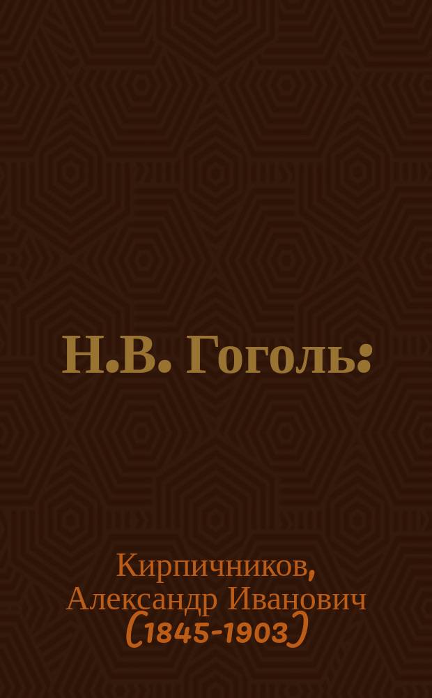Н.В. Гоголь : (биографический очерк) : общедоступная лекция проф. Кирпичникова, прочитанная в народной аудитории 9 января