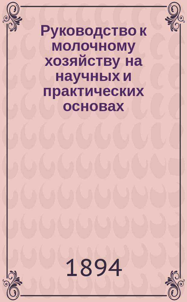 Руководство к молочному хозяйству на научных и практических основах : (Пер. извлеч. с нем. 3-го вновь перераб. изд.)