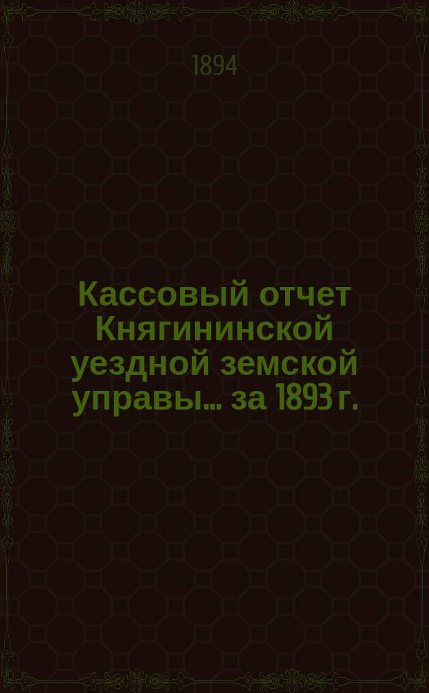 Кассовый отчет Княгининской уездной земской управы... ... за 1893 г.