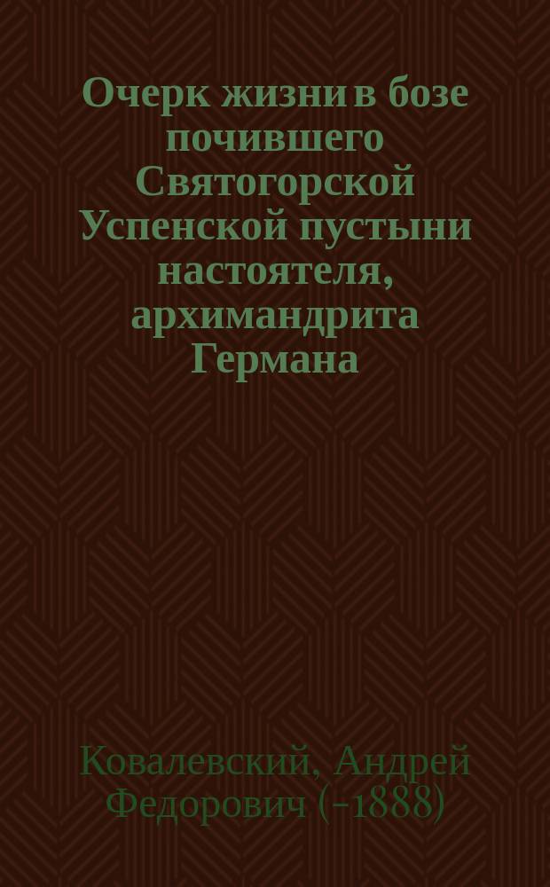 Очерк жизни в бозе почившего Святогорской Успенской пустыни настоятеля, архимандрита Германа
