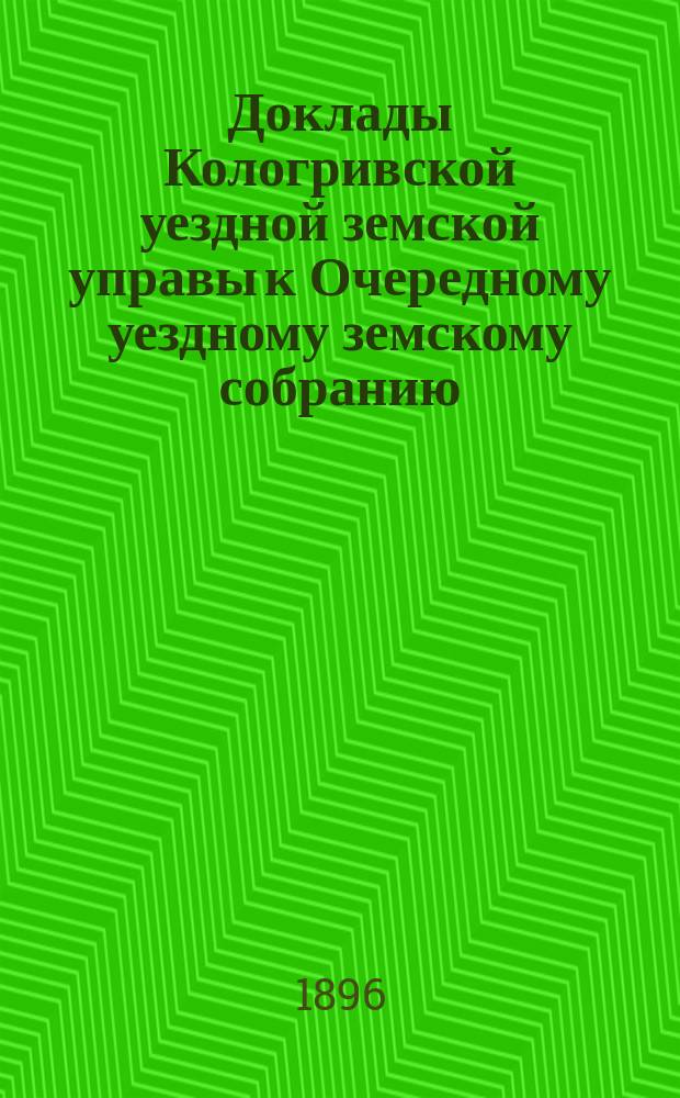 Доклады Кологривской уездной земской управы к Очередному уездному земскому собранию ... сессия 1896 года