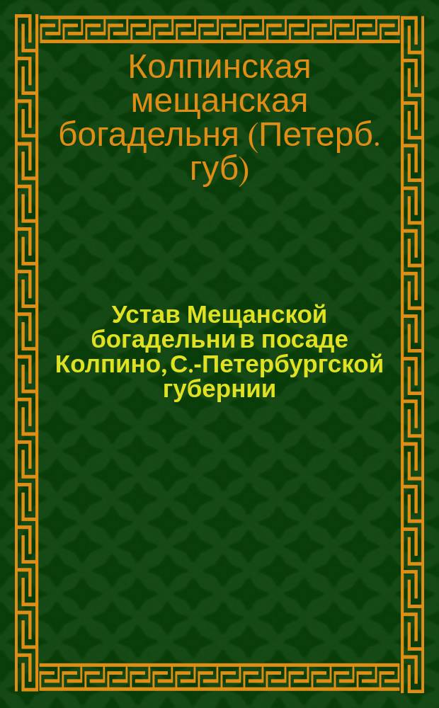 Устав Мещанской богадельни в посаде Колпино, С.-Петербургской губернии