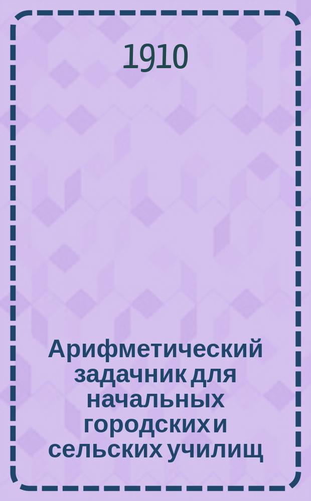 Арифметический задачник для начальных городских и сельских училищ : В 3-х вып.