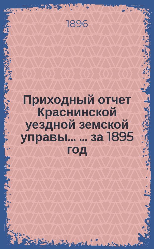 Приходный отчет Краснинской уездной земской управы ... ... за 1895 год
