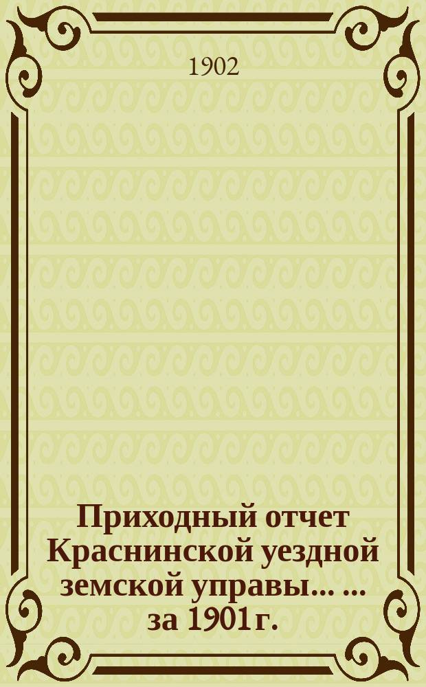 Приходный отчет Краснинской уездной земской управы ... ... за 1901 г.