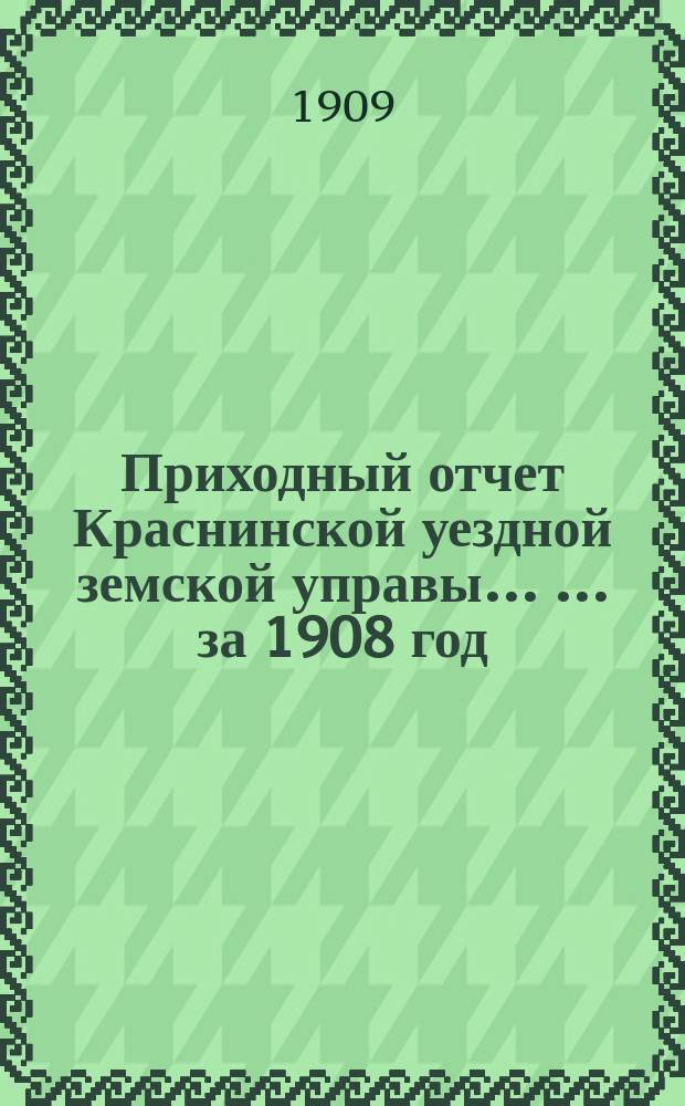 Приходный отчет Краснинской уездной земской управы ... ... за 1908 год