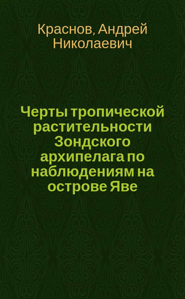 Черты тропической растительности Зондского архипелага по наблюдениям на острове Яве : Лекция, чит. по возвращении из путешествия на Дальний Восток