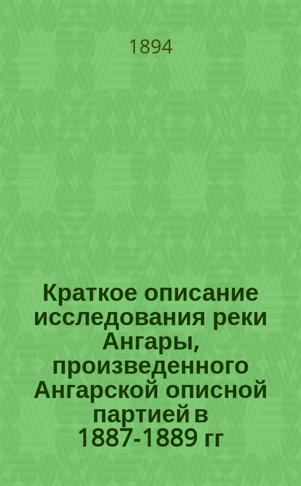 Краткое описание исследования реки Ангары, произведенного Ангарской описной партией в 1887-1889 гг. под начальством инж. М. Чернцова