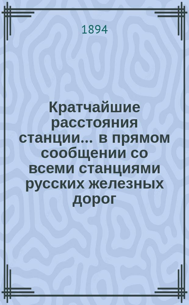 Кратчайшие расстояния станции ... в прямом сообщении со всеми станциями русских железных дорог, соединенных непрерывным рельсовым путем : Сост. по данным, помещ. в Сб. тариф. расстояний [С прил.]. ... С.-Петербург Николаевской ж. д. ...
