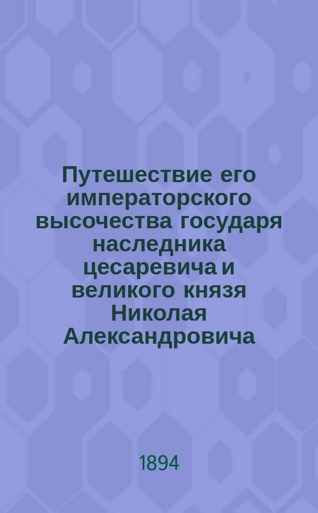 Путешествие его императорского высочества государя наследника цесаревича и великого князя Николая Александровича, 1891-1892 : Греция. Египет. Индия. Китай. Япония. Сибирь