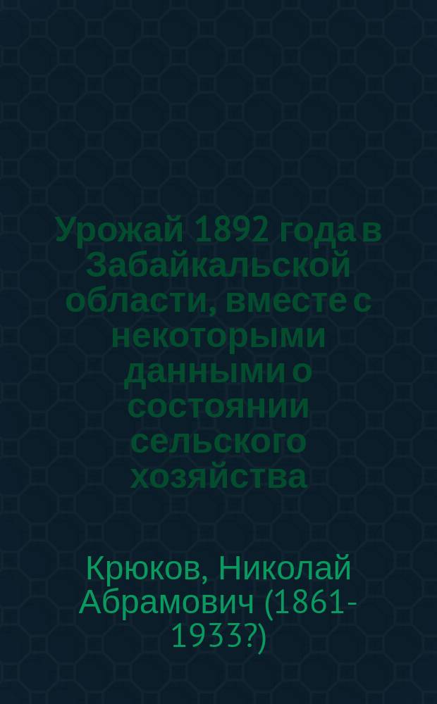 Урожай 1892 года в Забайкальской области, вместе с некоторыми данными о состоянии сельского хозяйства