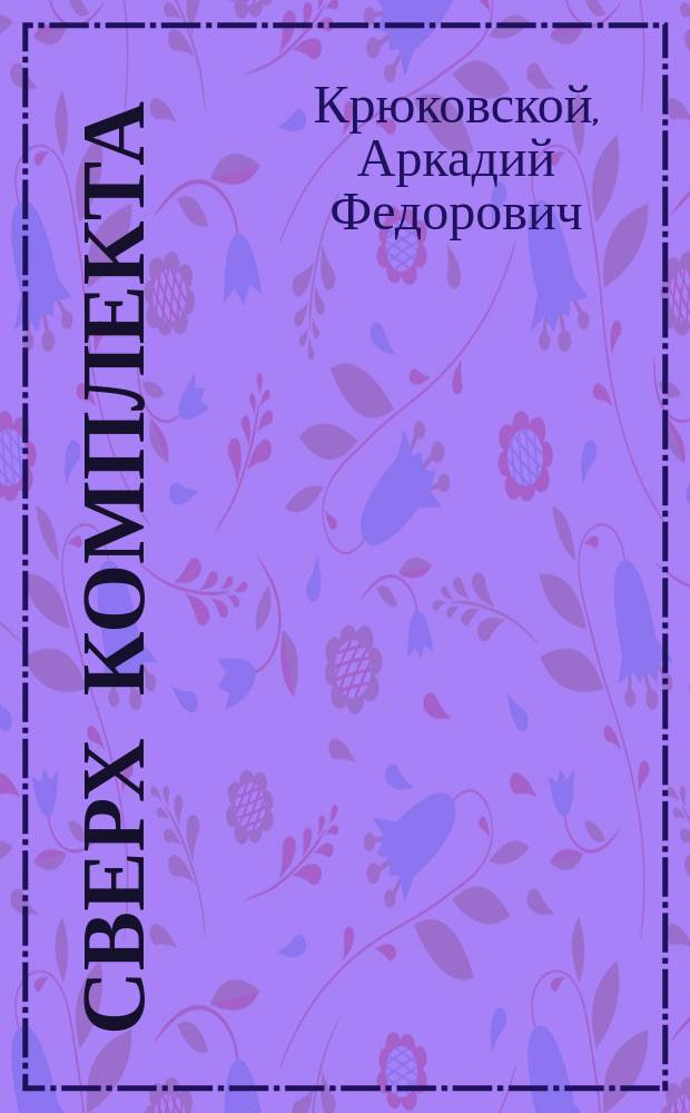 Сверх комплекта : Комедия в 4 д. : Переделана с нем. для рус. сцены А. Крюковским