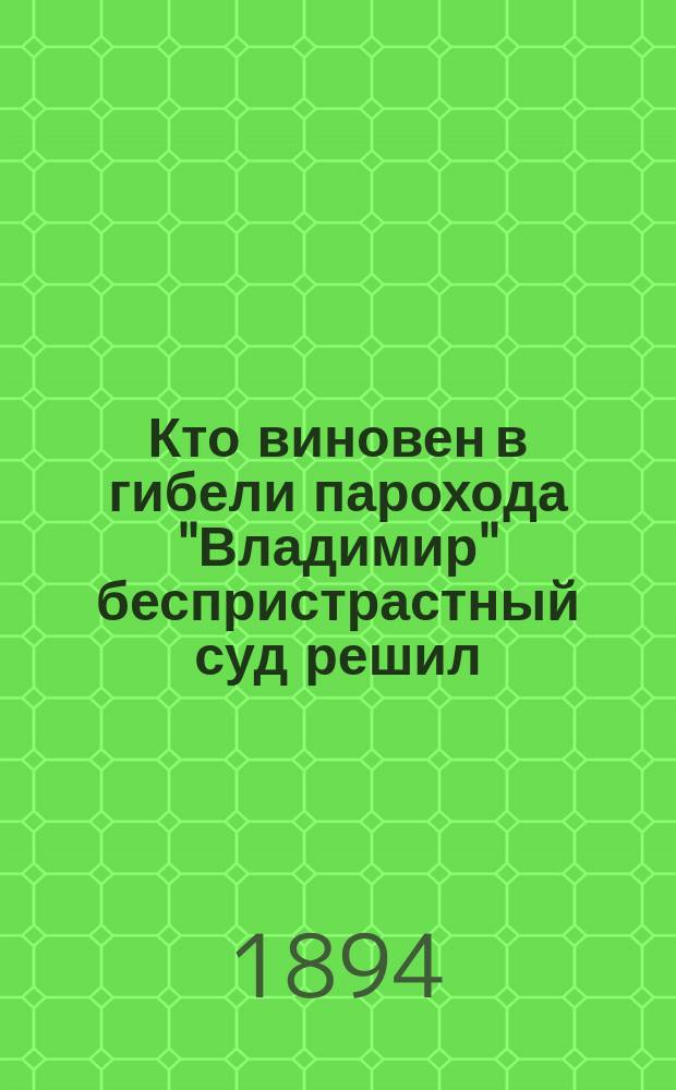 Кто виновен в гибели парохода "Владимир" беспристрастный суд решил : Отчет о судеб. процессе