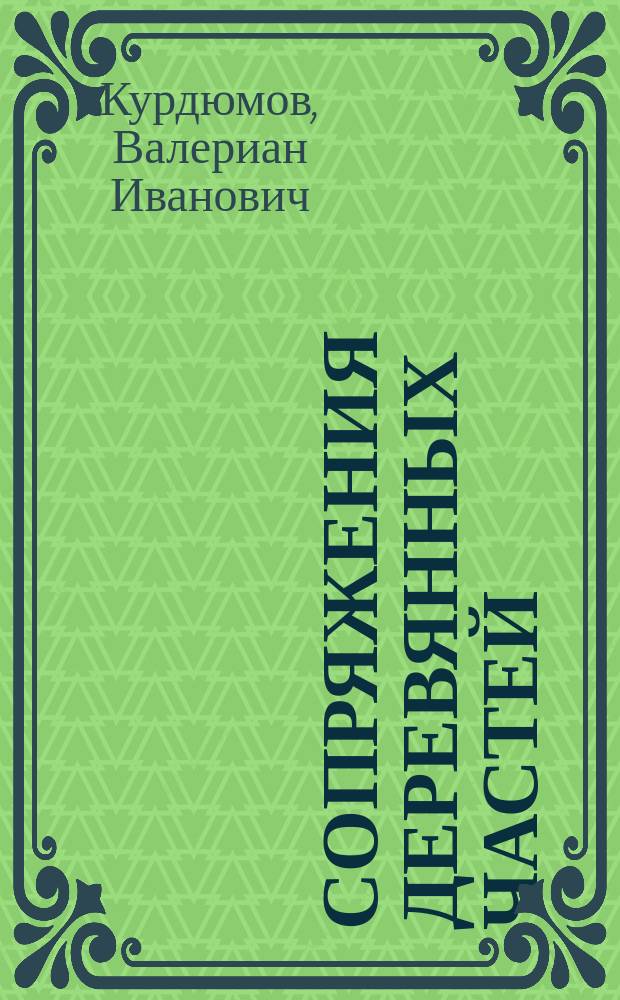 Сопряжения деревянных частей : Конспект лекций, чит. в Ин-те в 1893/4 г. проф. В.И. Курдюмовым