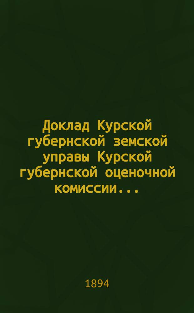Доклад Курской губернской земской управы [Курской губернской оценочной комиссии]...