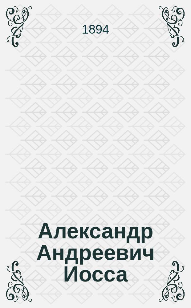 Александр Андреевич Иосса : (Биогр. очерк)