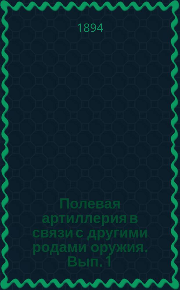 Полевая артиллерия в связи с другими родами оружия. [Вып. 1]