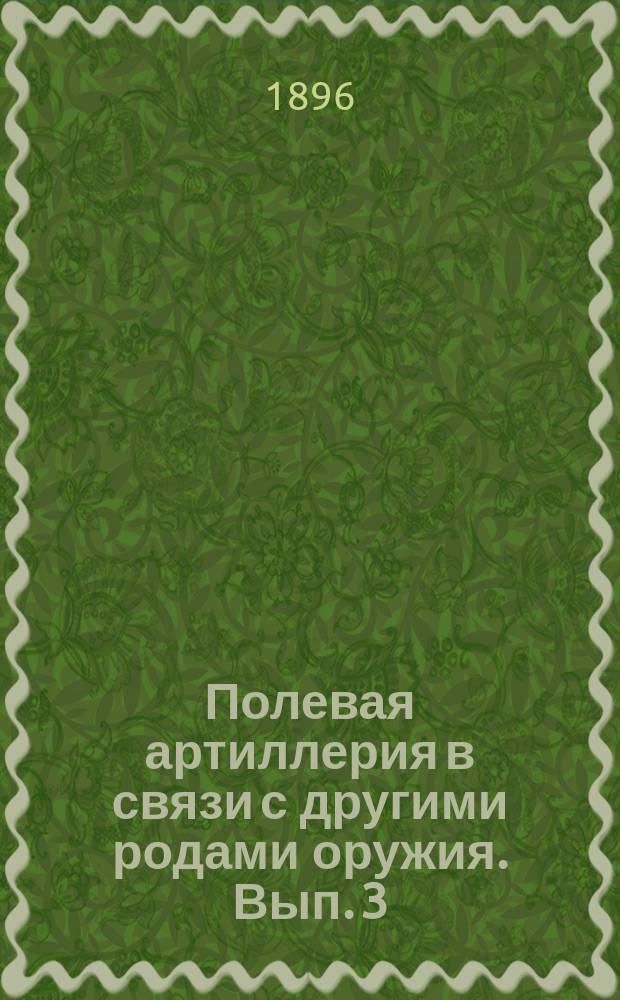 Полевая артиллерия в связи с другими родами оружия. [Вып. 3]