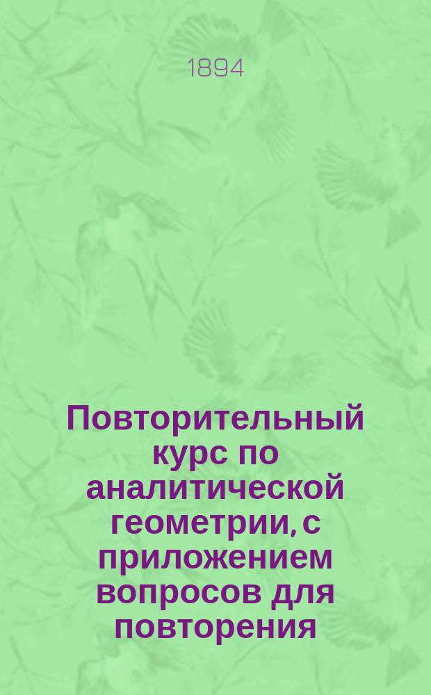 Повторительный курс по аналитической геометрии, с приложением вопросов для повторения (для высших учебных заведений), составленный (по Андрееву, Briot et Bouquet и др.) В. Леви и С. Николаевым. Ч. 1