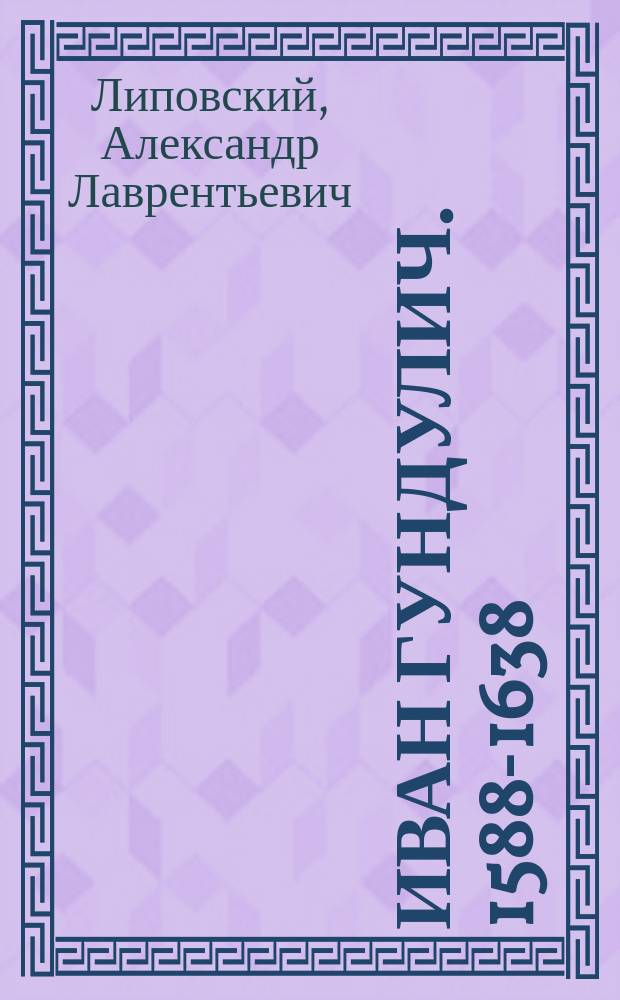 Иван Гундулич. [1588-1638] : Ист.-лит. очерк А. Липовского