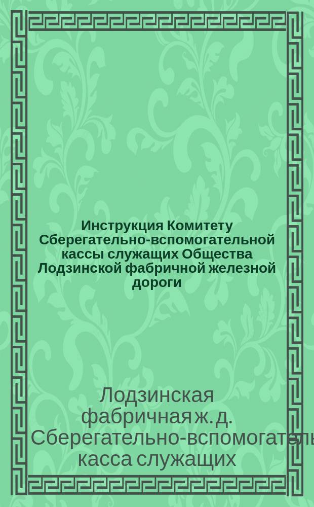 Инструкция Комитету Сберегательно-вспомогательной кассы служащих Общества Лодзинской фабричной железной дороги