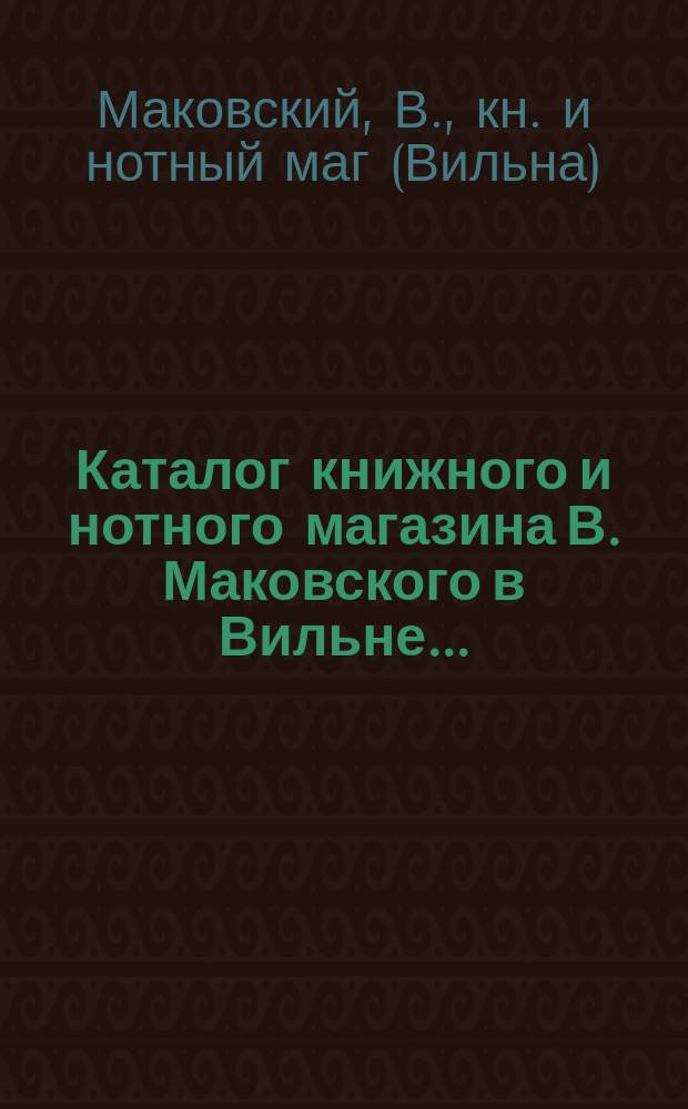 Каталог книжного и нотного магазина В. Маковского в Вильне ...