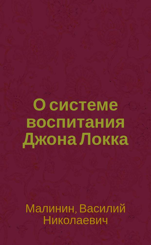 О системе воспитания Джона Локка : Речь, чит. в Ин-те благород. девиц на выпуск. акте 29 мая инспектором классов, проф. В.Н. Малининым