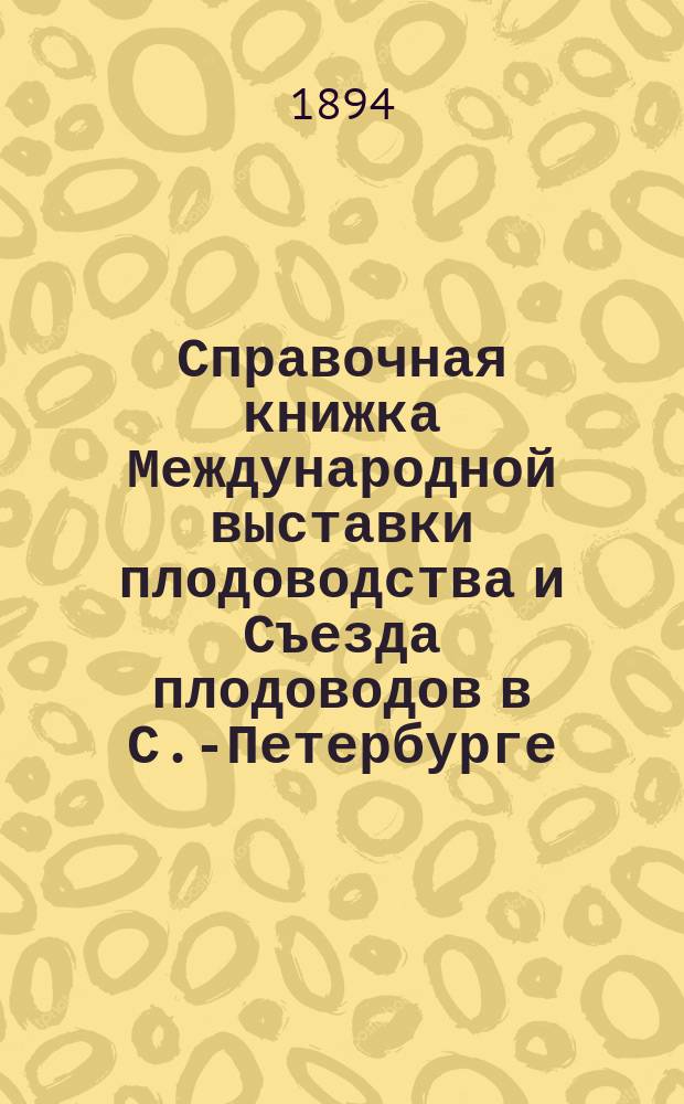 Справочная книжка Международной выставки плодоводства и Съезда плодоводов в С.-Петербурге. 1894 г.