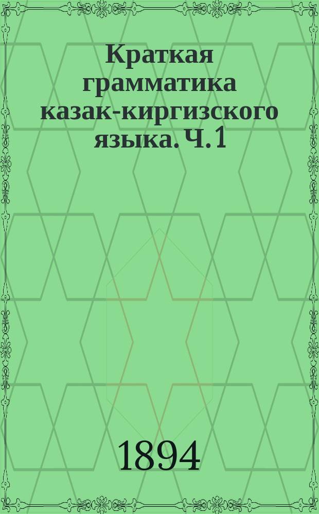 Краткая грамматика казак-киргизского языка. Ч. 1 : Фонетика и этимология
