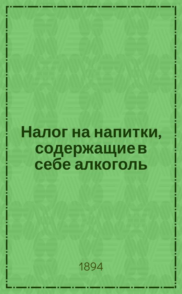 Налог на напитки, содержащие в себе алкоголь : Записка нач. 1 отд-ния Деп. неоклад. сборов М-ва фин. И. Минцлова. Т. 1-2. Т. 1
