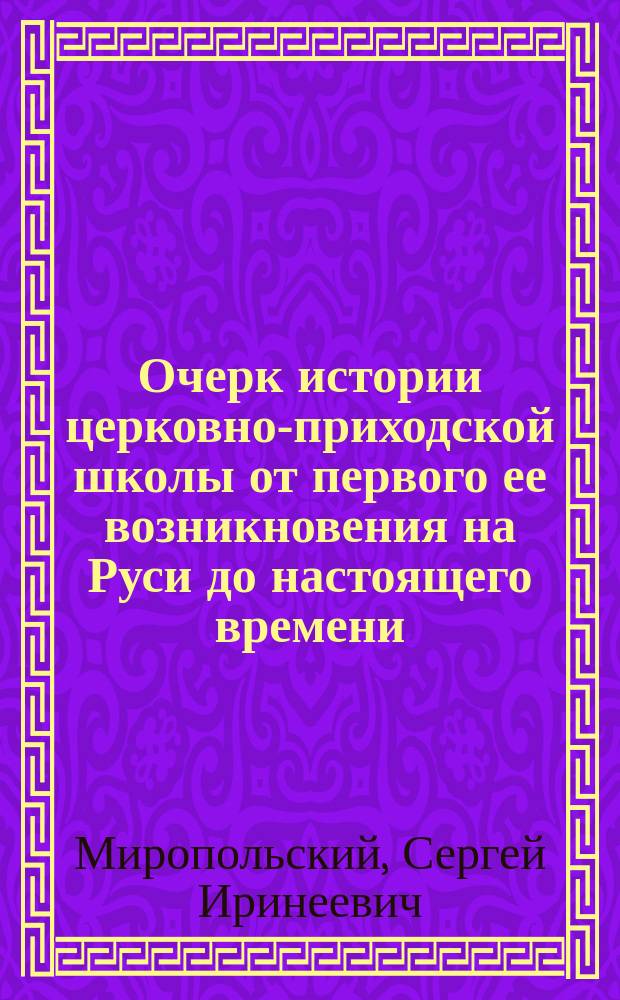 Очерк истории церковно-приходской школы от первого ее возникновения на Руси до настоящего времени