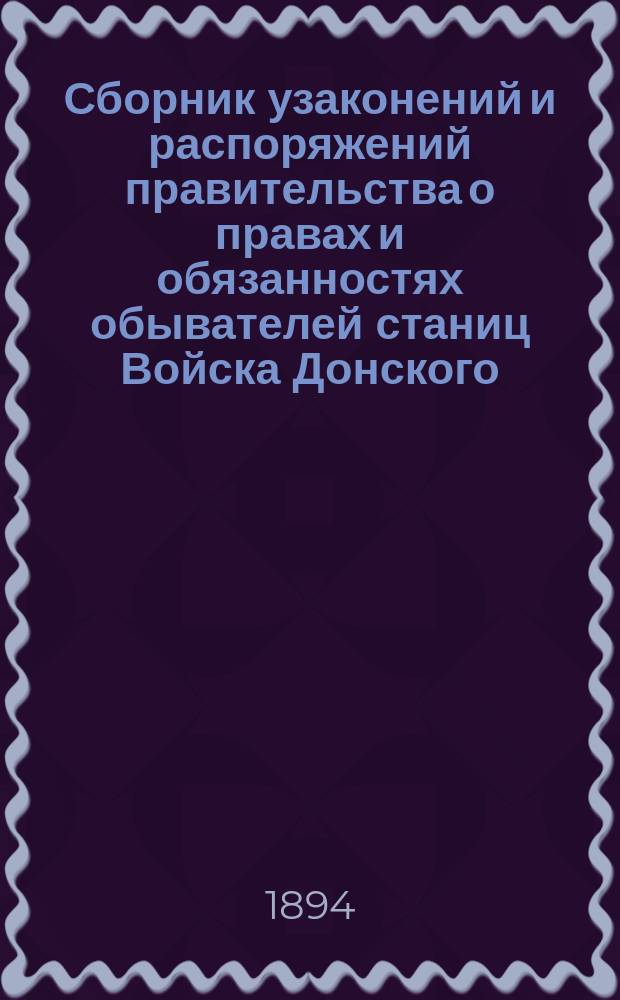 Сборник узаконений и распоряжений правительства о правах и обязанностях обывателей станиц Войска Донского, об их управлении и о поземельном устройстве