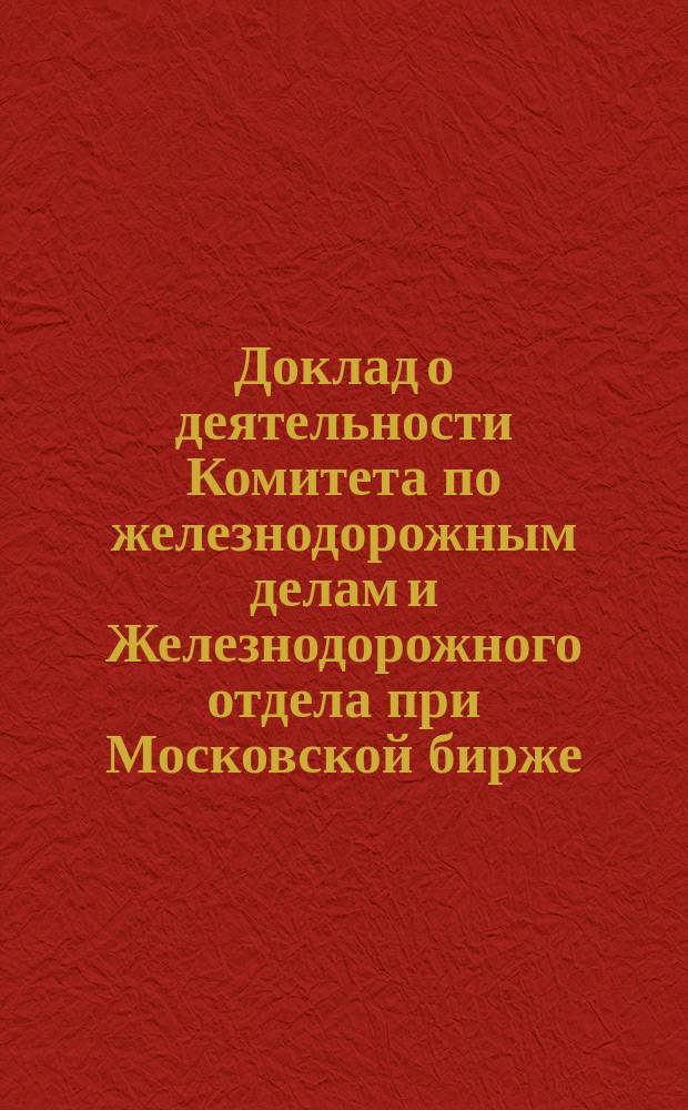 Доклад о деятельности Комитета по железнодорожным делам и Железнодорожного отдела при Московской бирже... за 1898 год