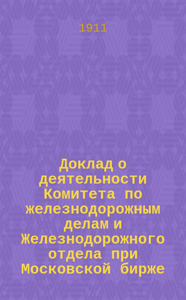 Доклад о деятельности Комитета по железнодорожным делам и Железнодорожного отдела при Московской бирже... за 1910 год