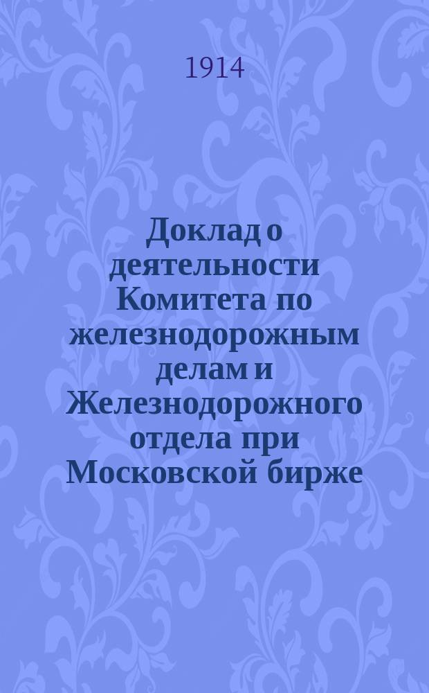 Доклад о деятельности Комитета по железнодорожным делам и Железнодорожного отдела при Московской бирже... за 1913 год