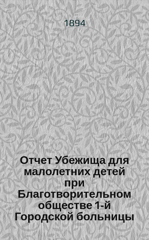 Отчет Убежища для малолетних детей при Благотворительном обществе 1-й Городской больницы... ... за 1893 год