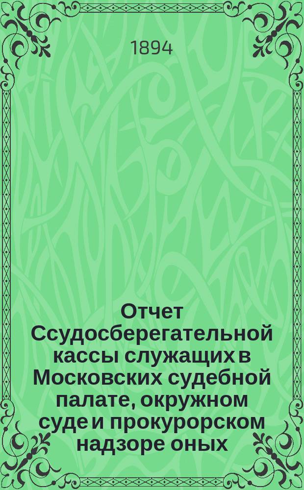 Отчет Ссудосберегательной кассы служащих в Московских судебной палате, окружном суде и прокурорском надзоре оных... ... за 1893 г.