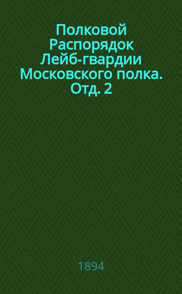 Полковой Распорядок Лейб-гвардии Московского полка. Отд. 2 : Внутренний распорядок