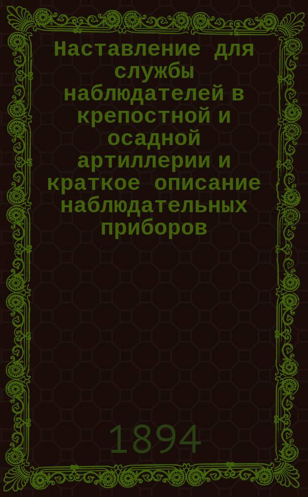 Наставление для службы наблюдателей в крепостной и осадной артиллерии и краткое описание наблюдательных приборов