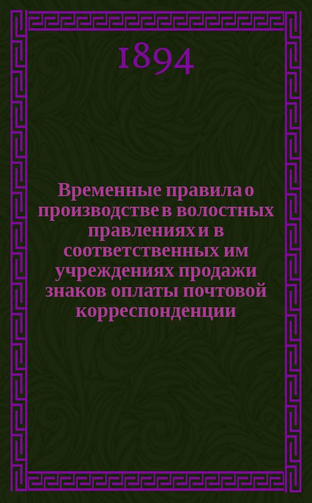 Временные правила о производстве в волостных правлениях и в соответственных им учреждениях продажи знаков оплаты почтовой корреспонденции, равно приема и выдачи ее